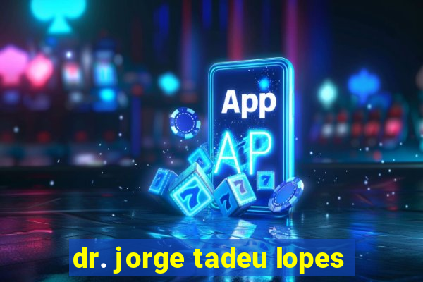 dr. jorge tadeu lopes